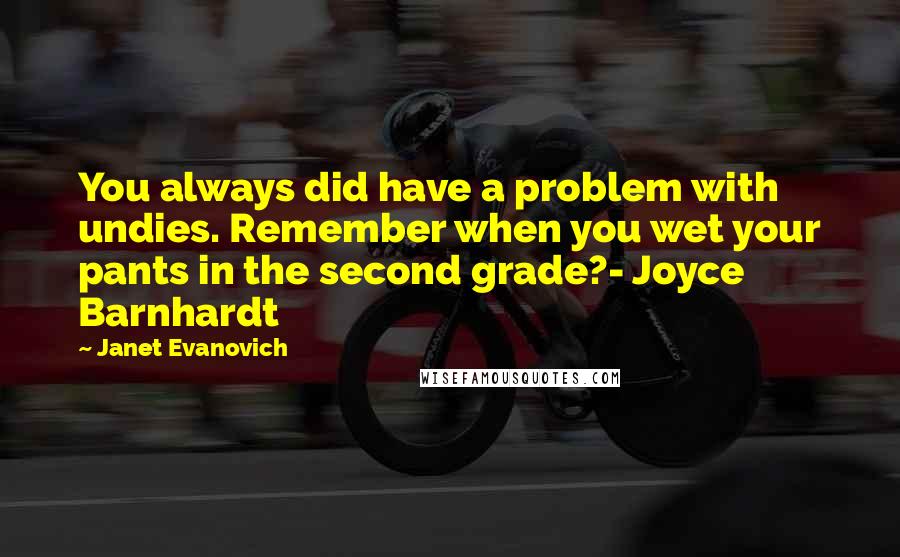 Janet Evanovich Quotes: You always did have a problem with undies. Remember when you wet your pants in the second grade?- Joyce Barnhardt
