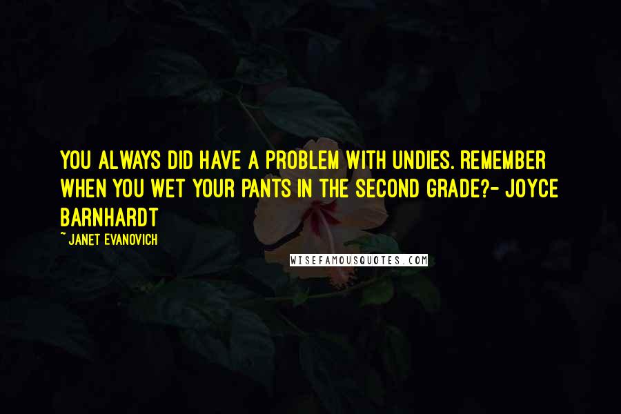 Janet Evanovich Quotes: You always did have a problem with undies. Remember when you wet your pants in the second grade?- Joyce Barnhardt