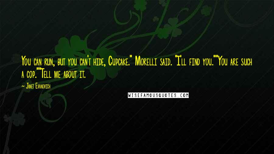 Janet Evanovich Quotes: You can run, but you can't hide, Cupcake." Morelli said. "I'll find you.""You are such a cop.""Tell me about it.