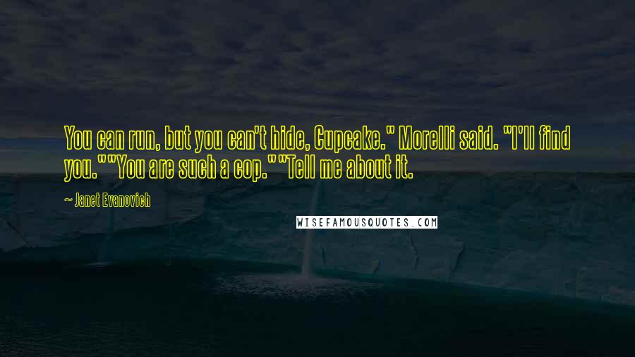 Janet Evanovich Quotes: You can run, but you can't hide, Cupcake." Morelli said. "I'll find you.""You are such a cop.""Tell me about it.