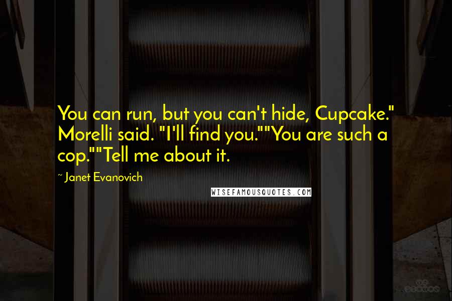 Janet Evanovich Quotes: You can run, but you can't hide, Cupcake." Morelli said. "I'll find you.""You are such a cop.""Tell me about it.