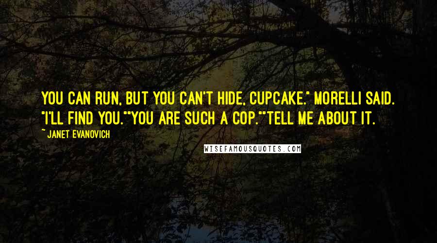 Janet Evanovich Quotes: You can run, but you can't hide, Cupcake." Morelli said. "I'll find you.""You are such a cop.""Tell me about it.