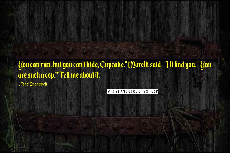 Janet Evanovich Quotes: You can run, but you can't hide, Cupcake." Morelli said. "I'll find you.""You are such a cop.""Tell me about it.