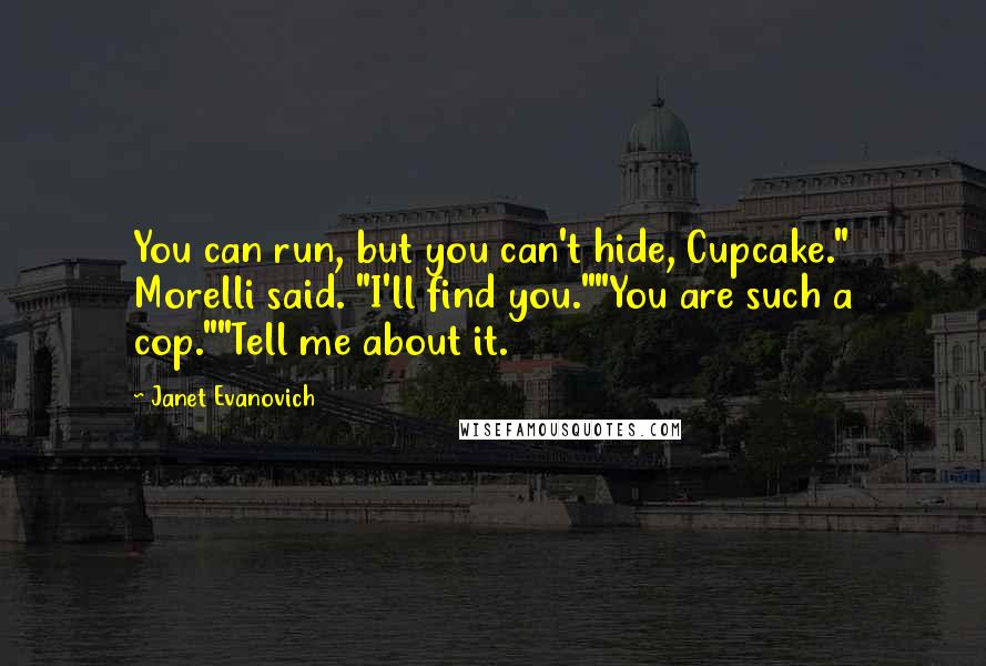 Janet Evanovich Quotes: You can run, but you can't hide, Cupcake." Morelli said. "I'll find you.""You are such a cop.""Tell me about it.