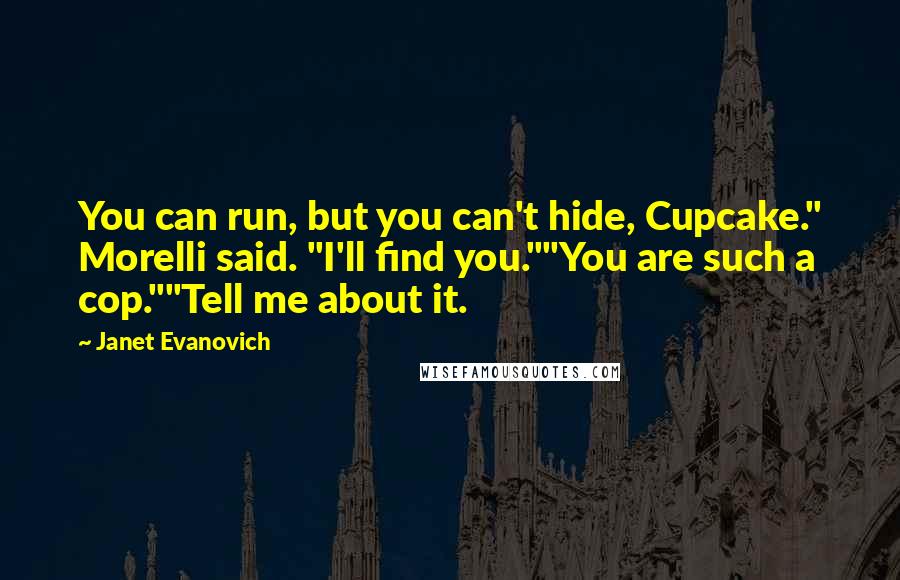 Janet Evanovich Quotes: You can run, but you can't hide, Cupcake." Morelli said. "I'll find you.""You are such a cop.""Tell me about it.