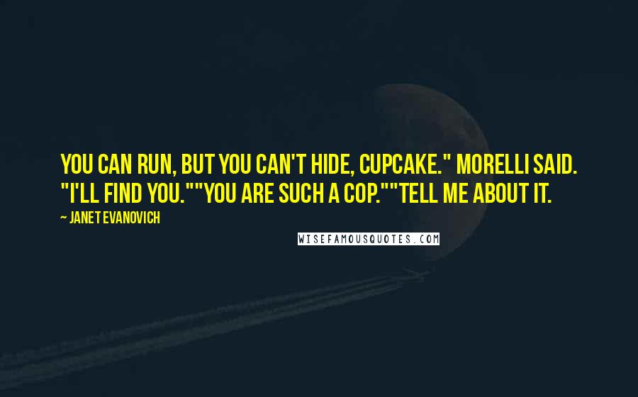 Janet Evanovich Quotes: You can run, but you can't hide, Cupcake." Morelli said. "I'll find you.""You are such a cop.""Tell me about it.