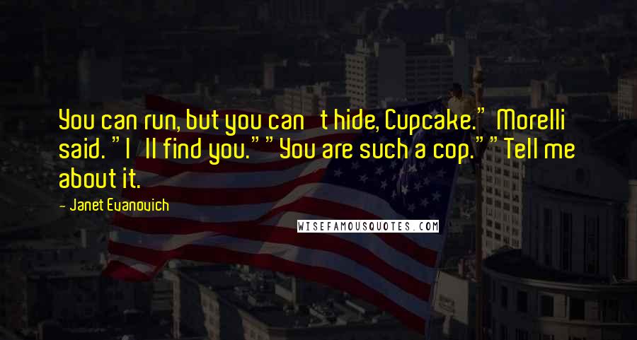 Janet Evanovich Quotes: You can run, but you can't hide, Cupcake." Morelli said. "I'll find you.""You are such a cop.""Tell me about it.