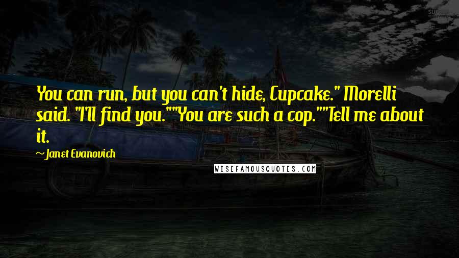 Janet Evanovich Quotes: You can run, but you can't hide, Cupcake." Morelli said. "I'll find you.""You are such a cop.""Tell me about it.