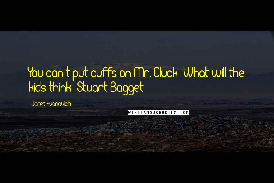 Janet Evanovich Quotes: You can't put cuffs on Mr. Cluck! What will the kids think? Stuart Bagget