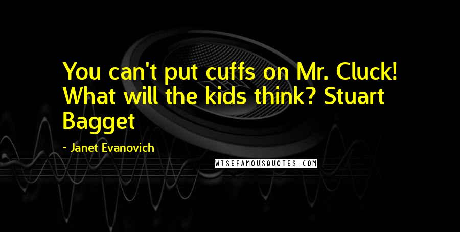 Janet Evanovich Quotes: You can't put cuffs on Mr. Cluck! What will the kids think? Stuart Bagget