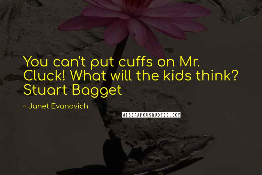 Janet Evanovich Quotes: You can't put cuffs on Mr. Cluck! What will the kids think? Stuart Bagget