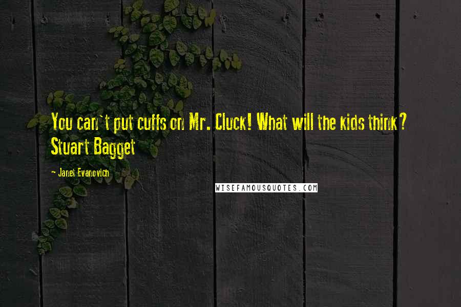 Janet Evanovich Quotes: You can't put cuffs on Mr. Cluck! What will the kids think? Stuart Bagget