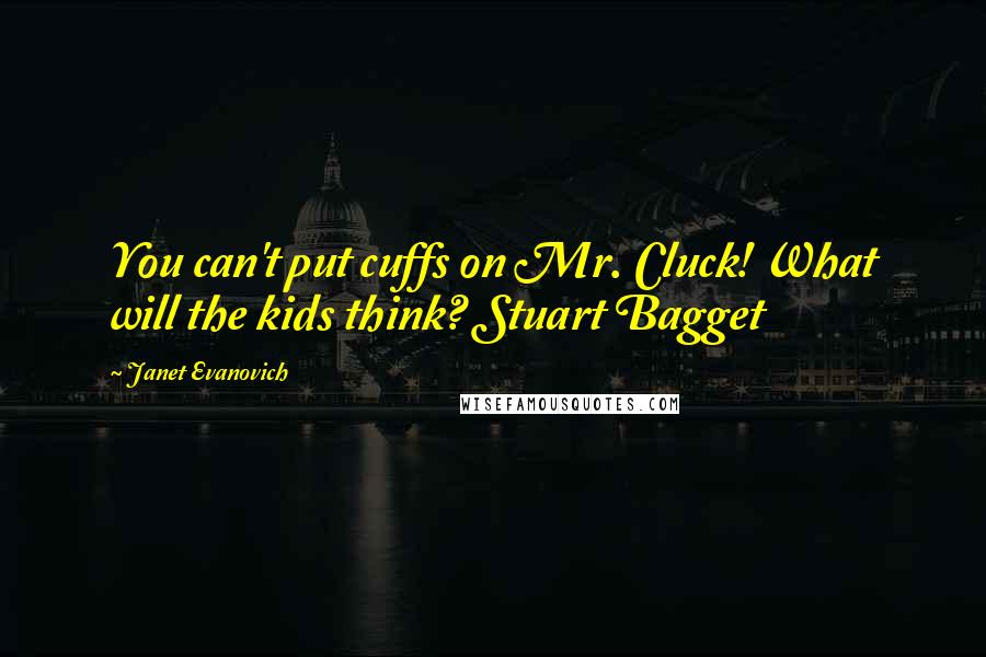 Janet Evanovich Quotes: You can't put cuffs on Mr. Cluck! What will the kids think? Stuart Bagget