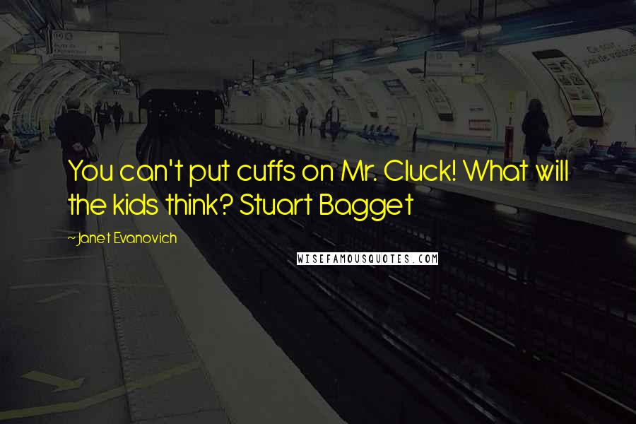 Janet Evanovich Quotes: You can't put cuffs on Mr. Cluck! What will the kids think? Stuart Bagget