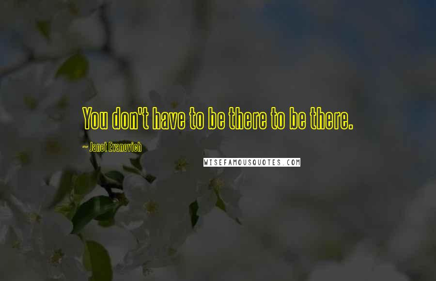 Janet Evanovich Quotes: You don't have to be there to be there.