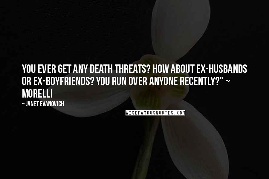 Janet Evanovich Quotes: You ever get any death threats? How about ex-husbands or ex-boyfriends? You run over anyone recently?" ~ Morelli