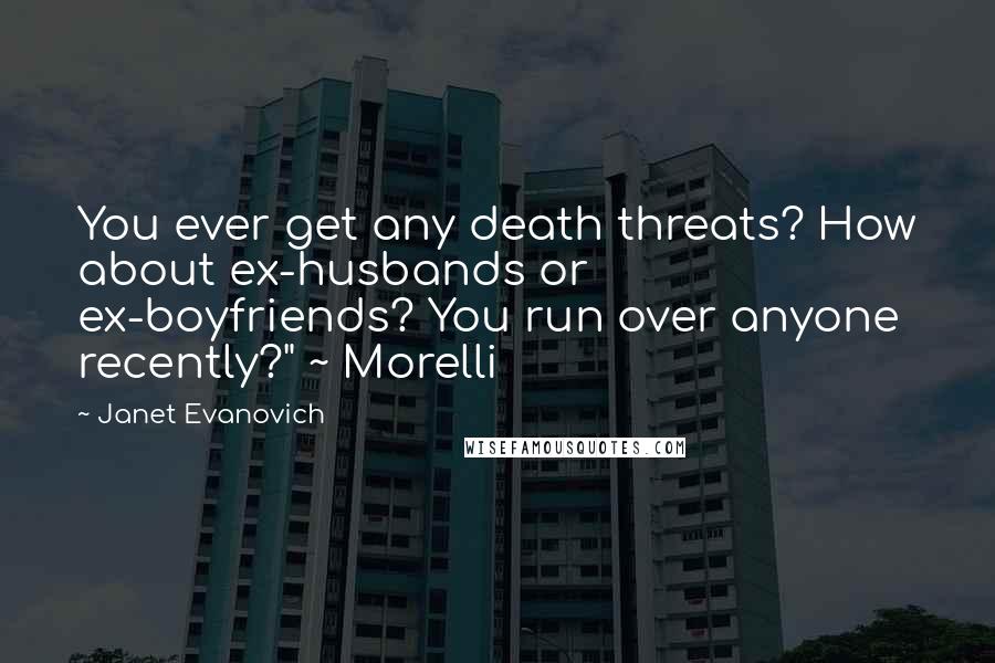 Janet Evanovich Quotes: You ever get any death threats? How about ex-husbands or ex-boyfriends? You run over anyone recently?" ~ Morelli