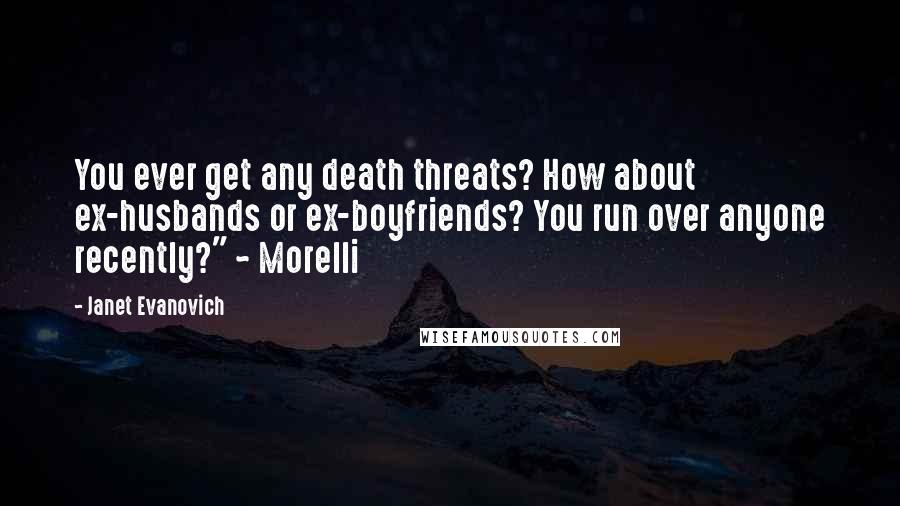 Janet Evanovich Quotes: You ever get any death threats? How about ex-husbands or ex-boyfriends? You run over anyone recently?" ~ Morelli