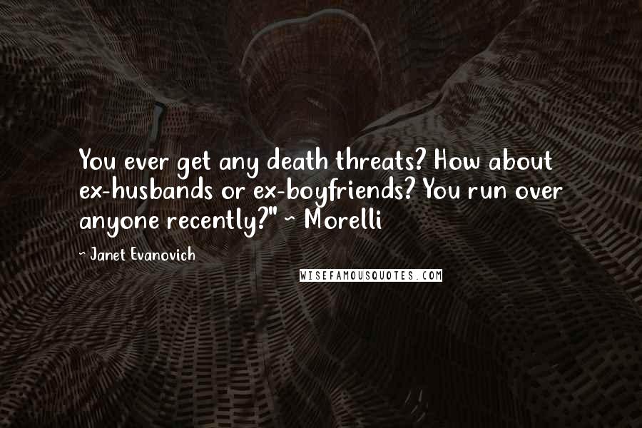 Janet Evanovich Quotes: You ever get any death threats? How about ex-husbands or ex-boyfriends? You run over anyone recently?" ~ Morelli