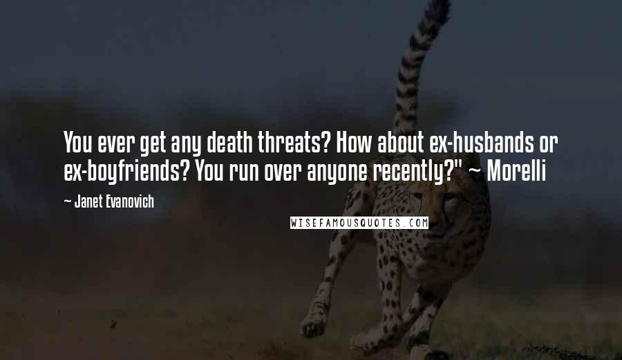 Janet Evanovich Quotes: You ever get any death threats? How about ex-husbands or ex-boyfriends? You run over anyone recently?" ~ Morelli