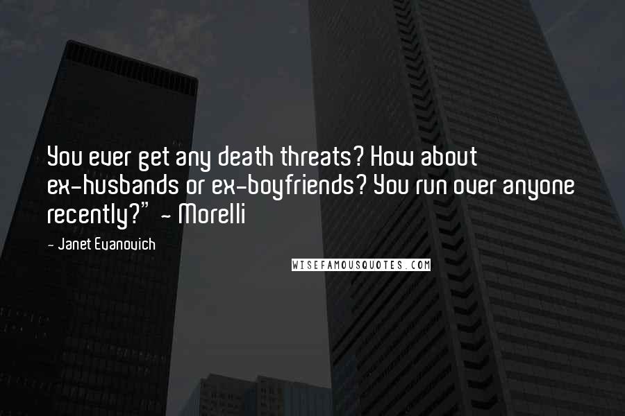 Janet Evanovich Quotes: You ever get any death threats? How about ex-husbands or ex-boyfriends? You run over anyone recently?" ~ Morelli