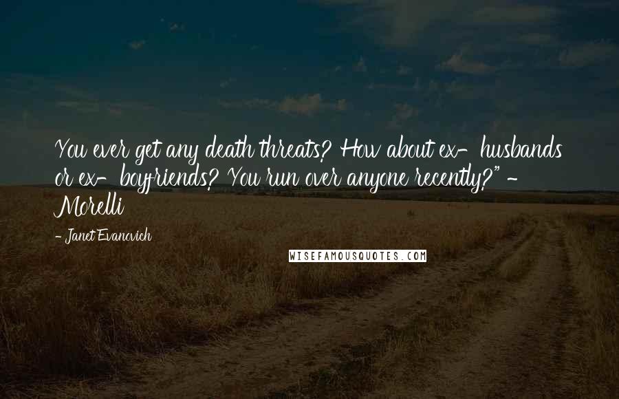 Janet Evanovich Quotes: You ever get any death threats? How about ex-husbands or ex-boyfriends? You run over anyone recently?" ~ Morelli