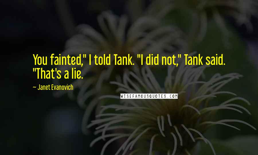 Janet Evanovich Quotes: You fainted," I told Tank. "I did not," Tank said. "That's a lie.