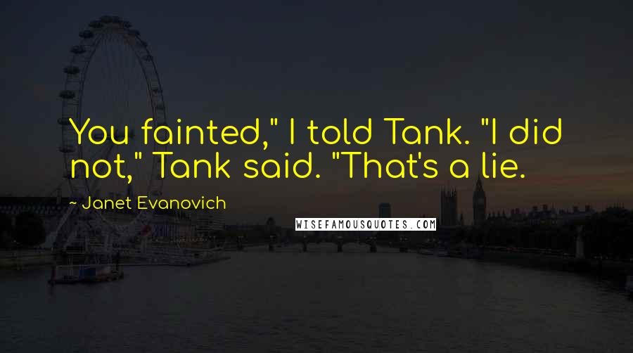 Janet Evanovich Quotes: You fainted," I told Tank. "I did not," Tank said. "That's a lie.