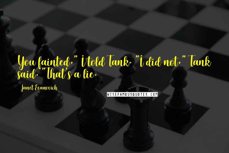 Janet Evanovich Quotes: You fainted," I told Tank. "I did not," Tank said. "That's a lie.