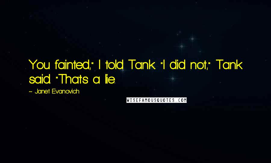 Janet Evanovich Quotes: You fainted," I told Tank. "I did not," Tank said. "That's a lie.