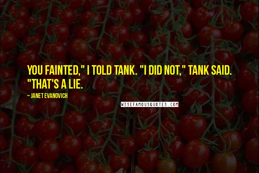 Janet Evanovich Quotes: You fainted," I told Tank. "I did not," Tank said. "That's a lie.