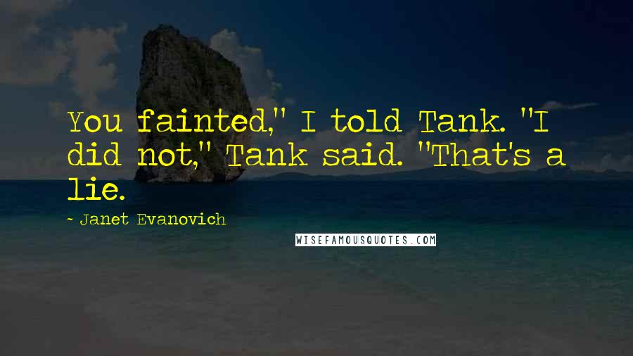 Janet Evanovich Quotes: You fainted," I told Tank. "I did not," Tank said. "That's a lie.