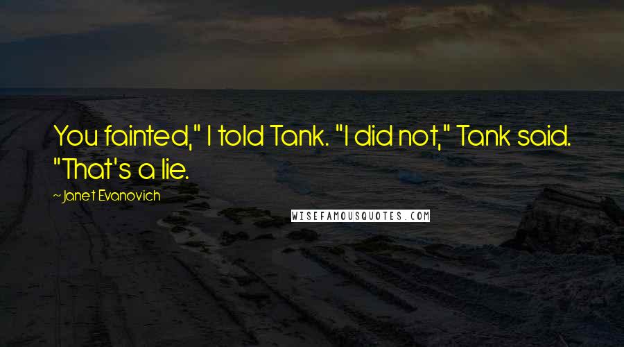 Janet Evanovich Quotes: You fainted," I told Tank. "I did not," Tank said. "That's a lie.