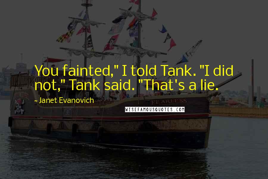 Janet Evanovich Quotes: You fainted," I told Tank. "I did not," Tank said. "That's a lie.