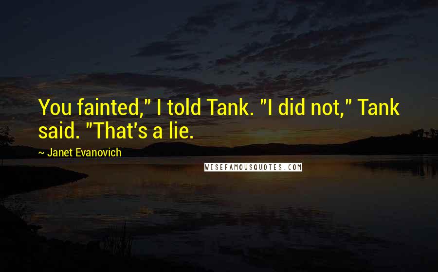 Janet Evanovich Quotes: You fainted," I told Tank. "I did not," Tank said. "That's a lie.