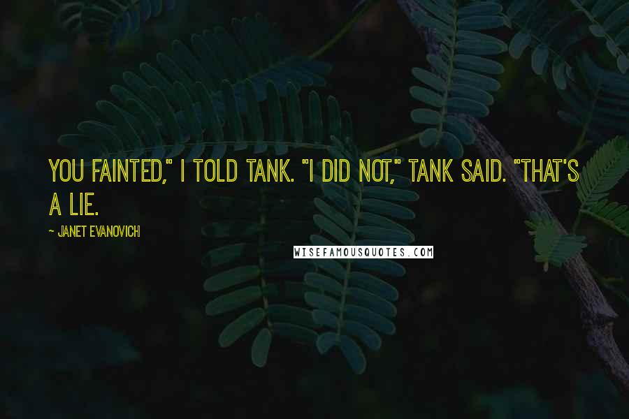 Janet Evanovich Quotes: You fainted," I told Tank. "I did not," Tank said. "That's a lie.