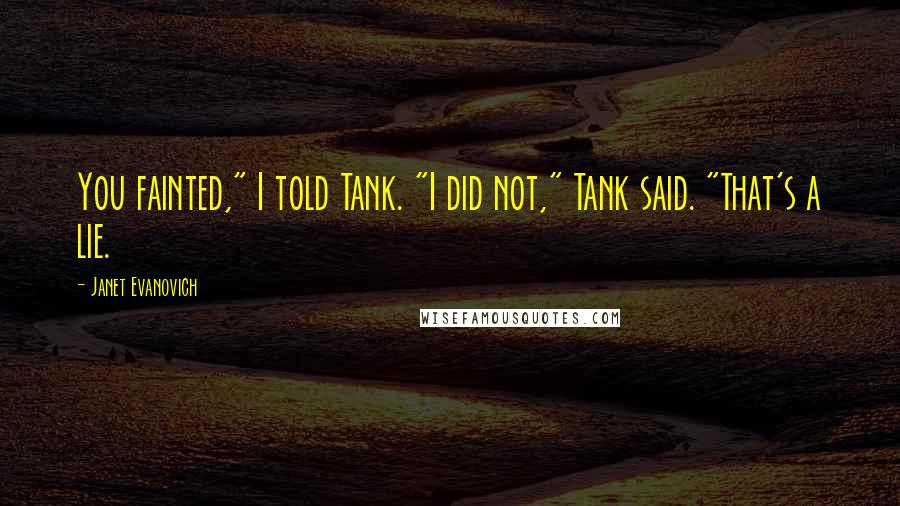 Janet Evanovich Quotes: You fainted," I told Tank. "I did not," Tank said. "That's a lie.