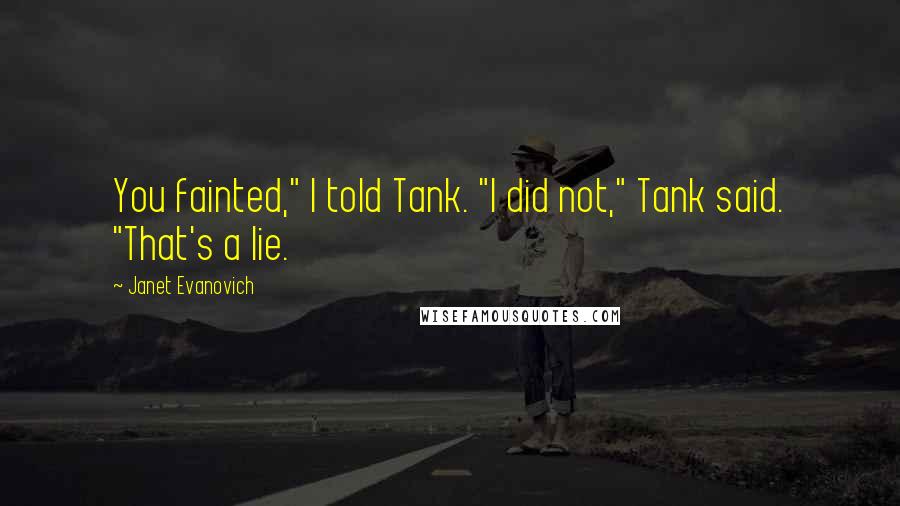 Janet Evanovich Quotes: You fainted," I told Tank. "I did not," Tank said. "That's a lie.