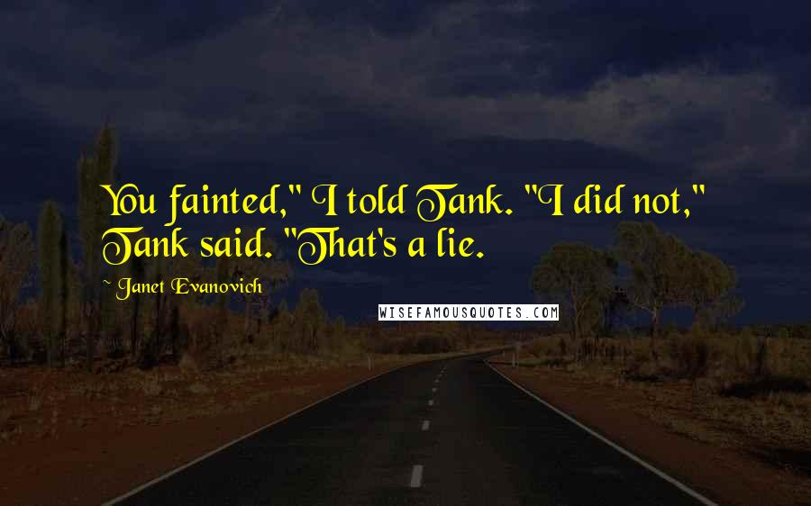 Janet Evanovich Quotes: You fainted," I told Tank. "I did not," Tank said. "That's a lie.