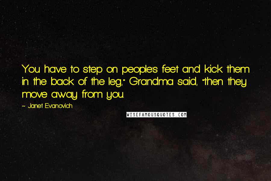 Janet Evanovich Quotes: You have to step on people's feet and kick them in the back of the leg," Grandma said, "then they move away from you.