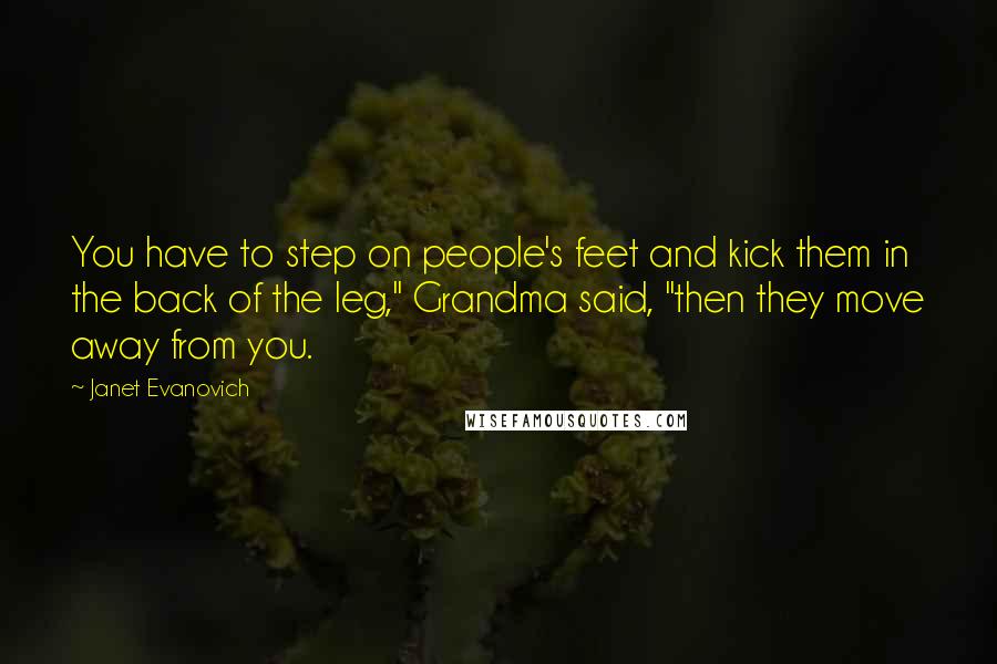 Janet Evanovich Quotes: You have to step on people's feet and kick them in the back of the leg," Grandma said, "then they move away from you.