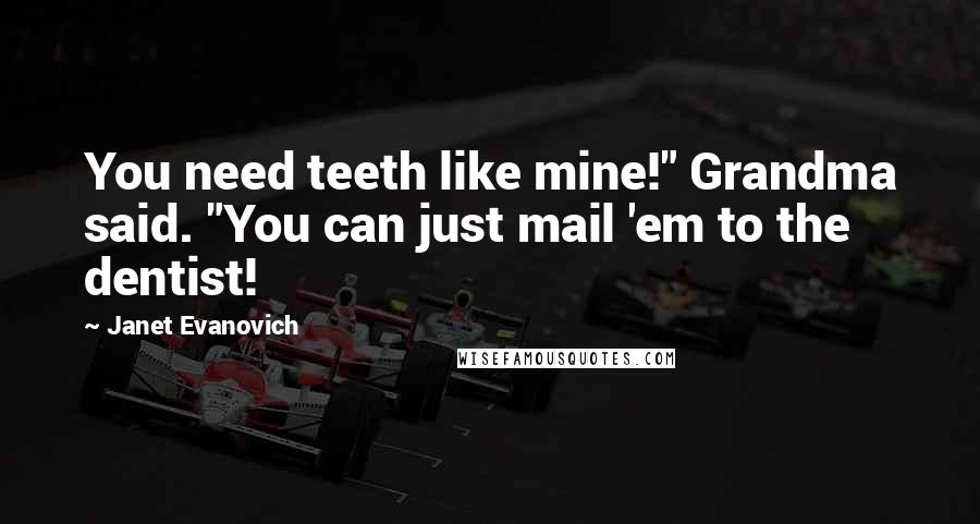 Janet Evanovich Quotes: You need teeth like mine!" Grandma said. "You can just mail 'em to the dentist!