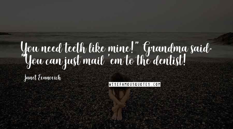 Janet Evanovich Quotes: You need teeth like mine!" Grandma said. "You can just mail 'em to the dentist!