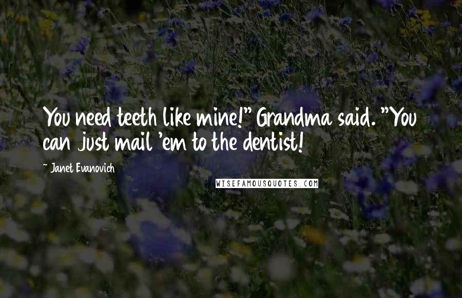 Janet Evanovich Quotes: You need teeth like mine!" Grandma said. "You can just mail 'em to the dentist!