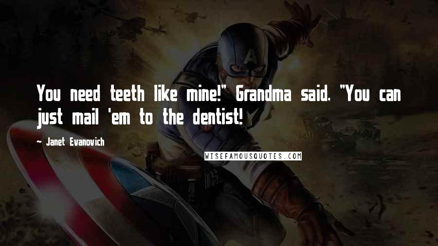 Janet Evanovich Quotes: You need teeth like mine!" Grandma said. "You can just mail 'em to the dentist!