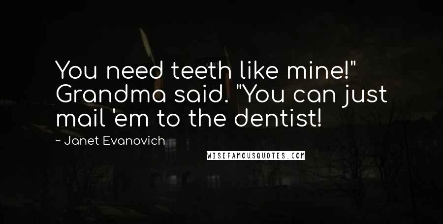 Janet Evanovich Quotes: You need teeth like mine!" Grandma said. "You can just mail 'em to the dentist!