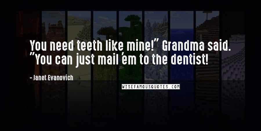 Janet Evanovich Quotes: You need teeth like mine!" Grandma said. "You can just mail 'em to the dentist!