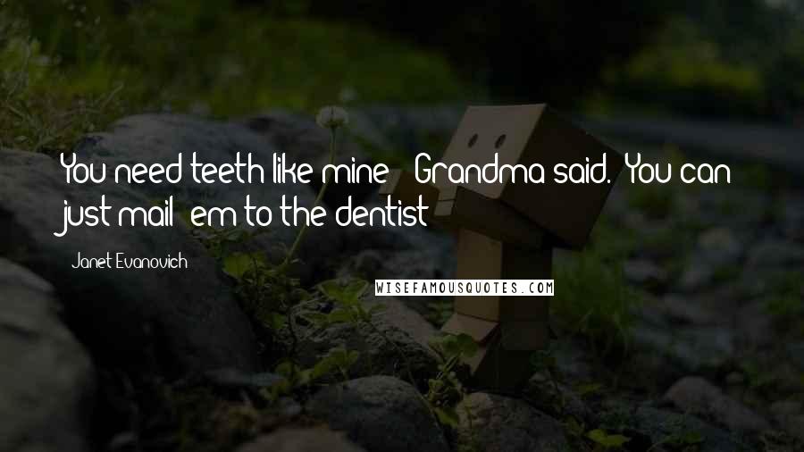 Janet Evanovich Quotes: You need teeth like mine!" Grandma said. "You can just mail 'em to the dentist!