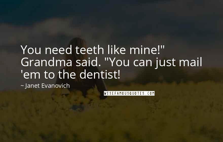 Janet Evanovich Quotes: You need teeth like mine!" Grandma said. "You can just mail 'em to the dentist!