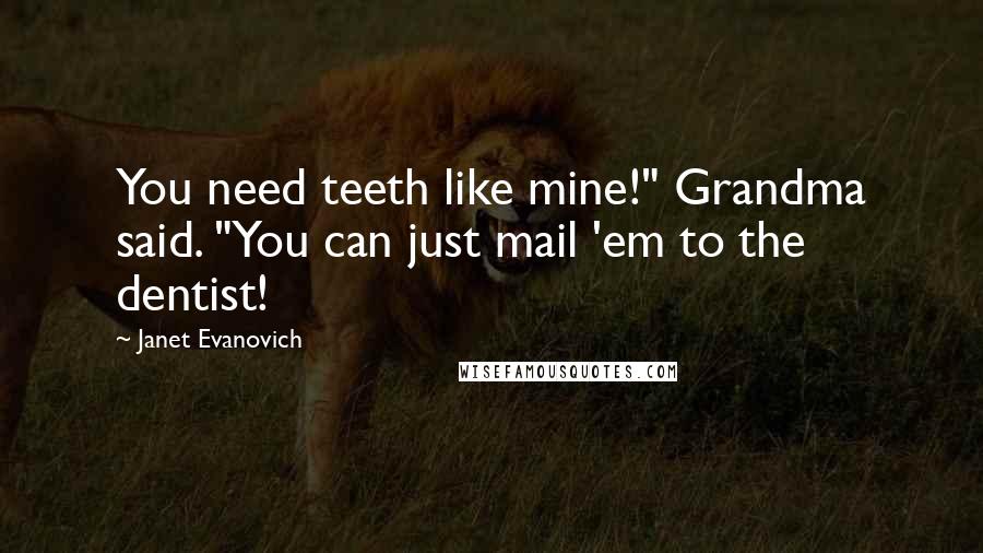 Janet Evanovich Quotes: You need teeth like mine!" Grandma said. "You can just mail 'em to the dentist!